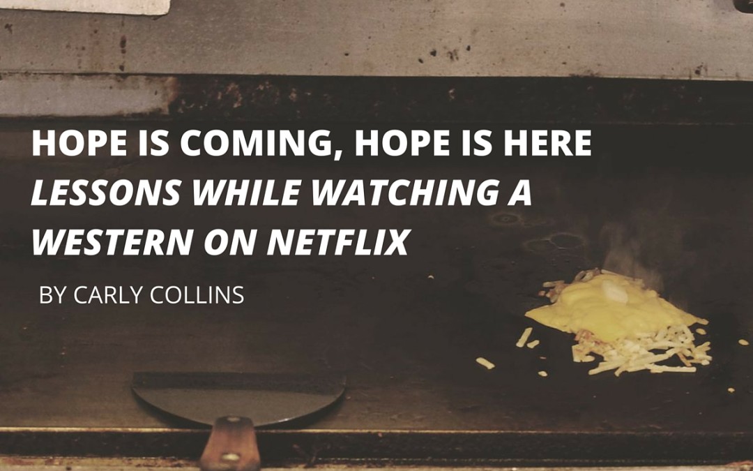 Hope is Coming; Hope is Here: Lessons while watching a Western on Netflix